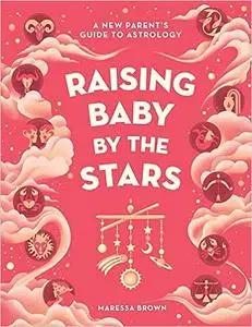 Raising Baby by the Stars: A New Parent's Guide to Astrology