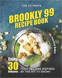 The Ultimate Brookly 99 Recipe Book: Enjoy 30 Delicious Food Recipes Inspired by The Hit TV Show!