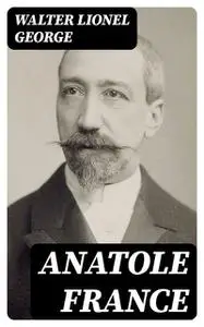 «Anatole France» by Walter Lionel George