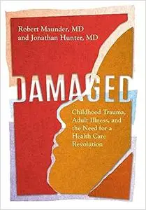 Damaged: Childhood Trauma, Adult Illness, and the Need for a Health Care Revolution