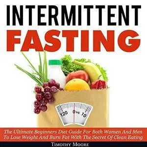 Intermittent Fasting: The Ultimate Beginners Diet Guide for Both Women and Men to Lose Weight and Burn Fat... [Audiobook]