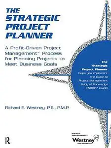 The Strategic Project Planner: A Profit-Driven Project Management Process for Planning Projects to Meet Business Goals