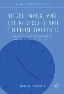 Hegel, Marx, and the Necessity and Freedom Dialectic: Marxist-Humanism and Critical Theory in the United States