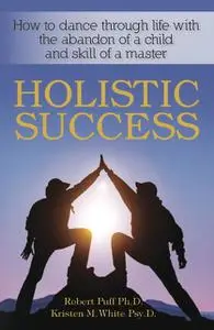 «Holistic Success: How to Dance Through Life With the Abandon of a Child and the Skill of a Master» by Kristen White, Ro