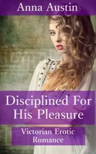 «Disciplined For His Pleasure» by Anna Austin