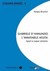 Sergio Giuntini - Gabriele D'Annunzio. L'inimitabile atleta: Sport e super-omismo