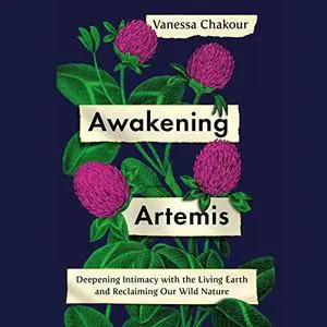 Awakening Artemis: Deepening Intimacy with the Living Earth and Reclaiming Our Wild Nature [Audiobook]