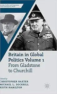 Britain in Global Politics Volume 1: From Gladstone to Churchill