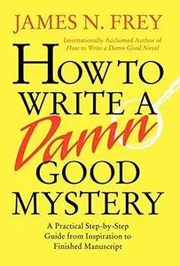 How to Write a Damn Good Mystery: A Practical Step-by-Step Guide from Inspiration to Finished Manuscript