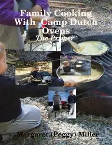 «Family Cooking With Camp Dutch Ovens: The Primer» by Margaret Miller