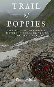 Trail of Poppies.: Gallipoli to Yorkshire by Bicycle in Remembrance of the Great War