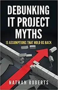 Debunking IT Project Myths: 13 Assumptions That Hold Us Back