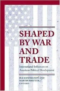 Shaped by War and Trade: International Influences on American Political Development