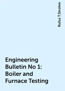 «Engineering Bulletin No 1: Boiler and Furnace Testing» by Rufus T.Strohm