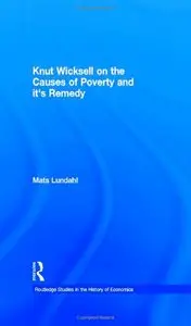 Knut Wicksell on the Causes of Poverty and its Remedy (Routledge Studies in the History of Economics) (Repost)