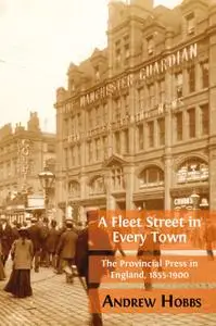 A Fleet Street in Every Town: The Provincial Press in England, 1855-1900