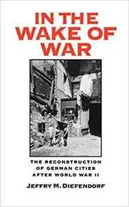 In the Wake of War: The Reconstruction of German Cities after World War II