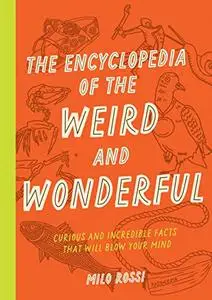 The Encyclopedia of the Weird and Wonderful: Curious and Incredible Facts that Will Blow Your Mind