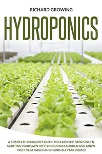 Hydroponics: A Complete Beginner’s Guide to learn the Basics When Starting Your Own DIY Hydroponics garden and grow fruit