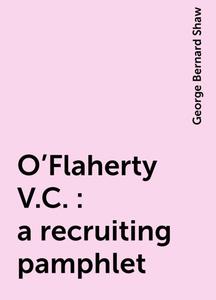 «O'Flaherty V.C. : a recruiting pamphlet» by George Bernard Shaw