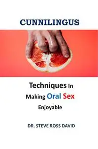 CUNNILINGUS: Different Techniques In Making Oral Sex Enjoyable
