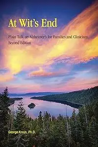 At Wit’s End: Plain Talk on Alzheimer’s for Families and Clinicians, Second Edition Ed 2