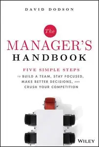 The Manager's Handbook: Five Simple Steps to Build a Team, Stay Focused, Make Better Decisions, and Crush Your Competition