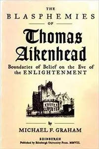 The Blasphemies of Thomas Aikenhead: Boundaries of Belief on the Eve of the Enlightenment (Repost)