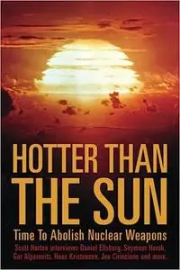 Hotter Than the Sun: Time to Abolish Nuclear Weapons Scott Horton interviews Daniel Ellsberg, Seymour Hersh, Gar Alperov