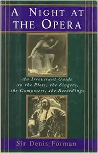 A Night at the Opera: An Irreverent Guide to the Plots, the Singers, the Composers, the Recordings