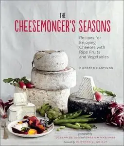 The Cheesemonger's Seasons: Recipes for Enjoying Cheese with Ripe Fruits and Vegetables