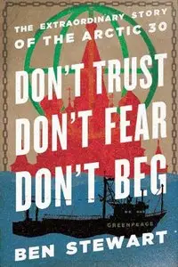 Don't Trust, Don't Fear, Don't Beg: The Extraordinary Story of the Arctic 30