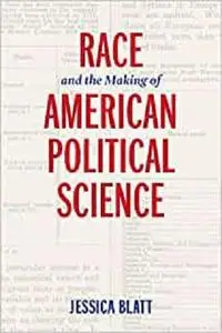 Race and the Making of American Political Science (American Governance: Politics, Policy, and Public Law)