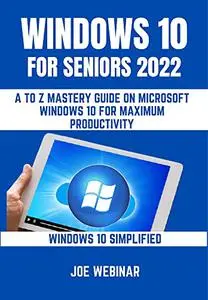 Windows 10 For Seniors 2022: A To Z Mastery Guide On Microsoft Windows 10 For Maximum Productivity