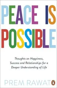 Peace Is Possible: Thoughts on Happiness, Success and Relationships for a Deeper Understanding of Life