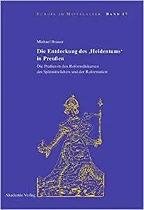 Die Entdeckung des "Heidentums" in Preußen: Die Prußen in den Reformdiskursen des Spätmittelalters und der Reformation