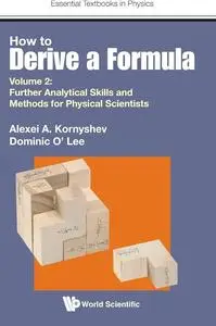 How to Derive a Formula: Volume 2: Further Analytical Skills and Methods for Physical Scientists (Essential Textbooks in Physic