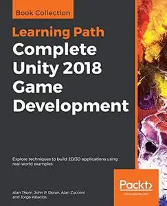 Complete Unity 2018 Game Development: Explore techniques to build 2D/3D applications using real-world examples (Repost)