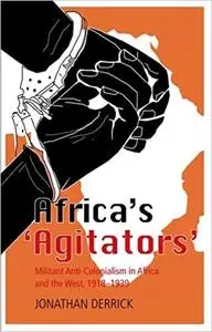 Africa's 'Agitators': Militant Anti-Colonialism in Africa and the West, 1918-1939