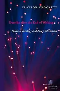 Derrida After the End of Writing: Political Theology and New Materialism (Perspectives in Continental Philosophy)