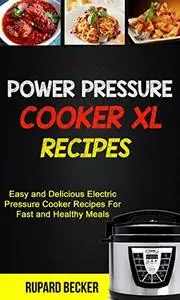 Power Pressure Cooker XL Recipes: Easy And Delicious Electric Pressure Cooker Recipes For Fast And Healthy Meals
