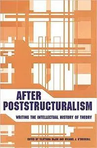 After Poststructuralism: Writing the Intellectual History of Theory