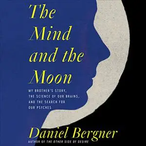 The Mind and the Moon: My Brother’s Story, the Science of Our Brains, and the Search for Our Psyches [Audiobook]