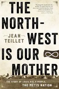 The North-West Is Our Mother: The Story of Louis Riel's People, the Metis Nation