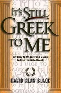 It's Still Greek to Me: An Easy-to-Understand Guide to Intermediate Greek by David Alan Black