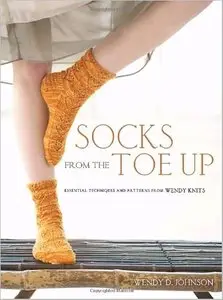 Socks from the Toe Up: Essential Techniques and Patterns from Wendy Knits by Wendy D. Johnson (Repost)