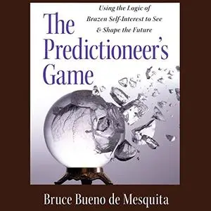 The Predictioneer's Game: Using the Logic of Brazen Self-Interest to See and Shape the Future [Audiobook]