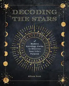 Decoding the Stars: A Modern Astrology Guide to Discover Your Life's Purpose (Complete Illustrated Encyclopedia)