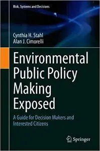 Environmental Public Policy Making Exposed: A Guide for Decision Makers and Interested Citizens