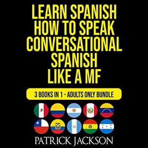 Learn Spanish: How To Speak Conversational Spanish Like a MF: 3 Books in 1: Adults Only Bundle [Audiobook]